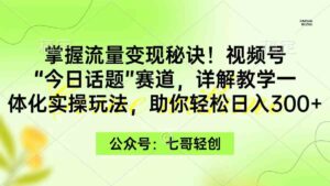 （9437期）掌握流量变现秘诀！视频号“今日话题”赛道，一体化实操玩法，助你日入300+-创客云联盟