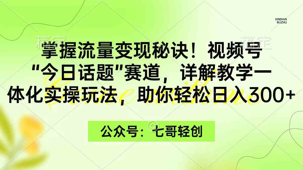 （9437期）掌握流量变现秘诀！视频号“今日话题”赛道，一体化实操玩法，助你日入300+-创客云联盟