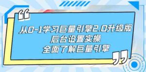 (9449期)从0-1学习巨量引擎-2.0升级版后台设置实操,全面了解巨量引擎-创客云联盟