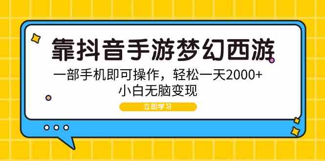 （9452期）靠抖音手游梦幻西游，一部手机即可操作，轻松一天2000+，小白无脑变现-创客云联盟