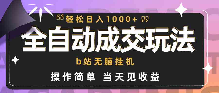 （9453期）全自动成交  b站无脑挂机 小白闭眼操作 轻松日入1000+ 操作简单 当天见收益-创客云联盟
