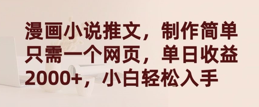 漫画小说推文，制作简单只需一个网页，单日收益2000+，小白轻松入手-创客云联盟