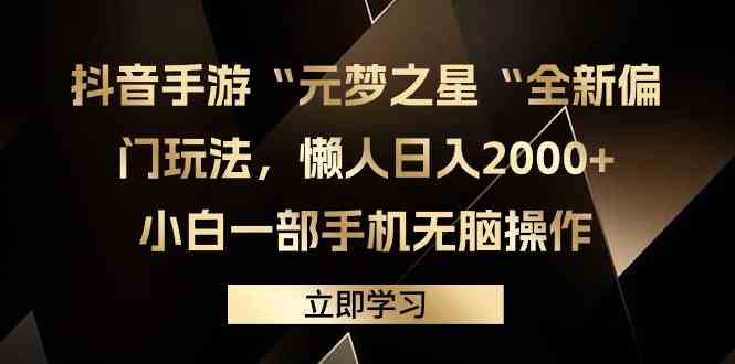 （9456期）抖音手游“元梦之星“全新偏门玩法，懒人日入2000+，小白一部手机无脑操作-创客云联盟