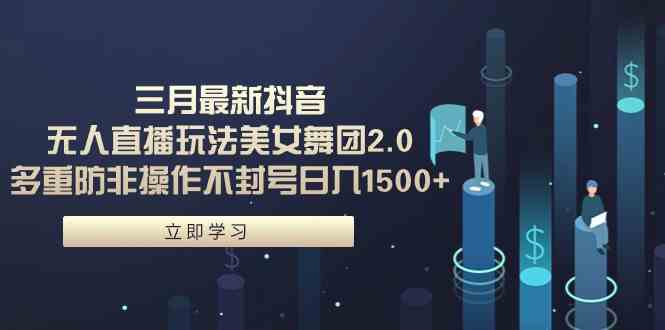 （9458期）三月最新抖音无人直播玩法美女舞团2.0，多重防非操作不封号日入1500+ 小…-创客云联盟