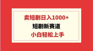 (9467期)短剧新赛道:卖短剧日入1000+,小白轻松上手,可批量-创客云联盟