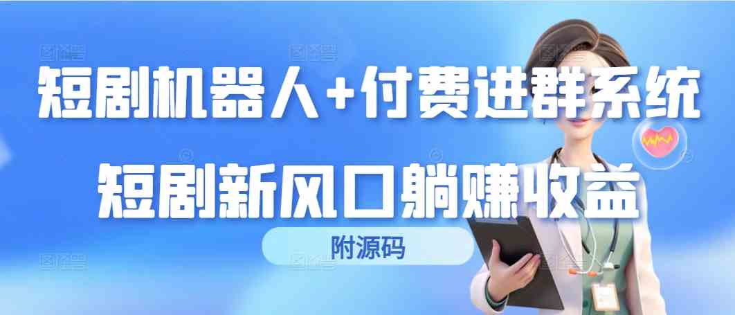 （9468期）短剧机器人+付费进群系统，短剧新风口躺赚收益（附源码）-创客云联盟