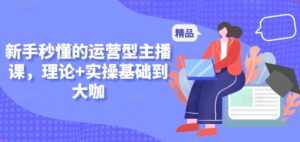 新手秒懂的运营型主播课，理论+实操基础到大咖-创客云联盟