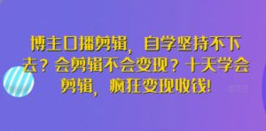 博主口播剪辑，自学坚持不下去？会剪辑不会变现？十天学会剪辑，疯狂变现收钱!-创客云联盟