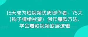 15天成为短视频优质创作者，75大（钩子情绪欲望）创作爆款方法，学会爆款视频底层逻辑-创客云联盟