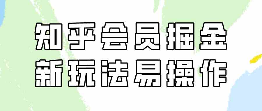 （9473期）知乎会员掘金，新玩法易变现，新手也可日入300元（教程+素材）-创客云联盟