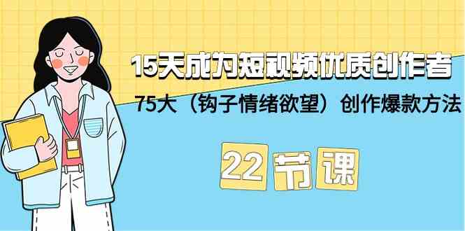 （9476期）15天成为短视频-优质创作者+75大（钩子-情绪欲望）创作爆款方法-22节课-创客云联盟