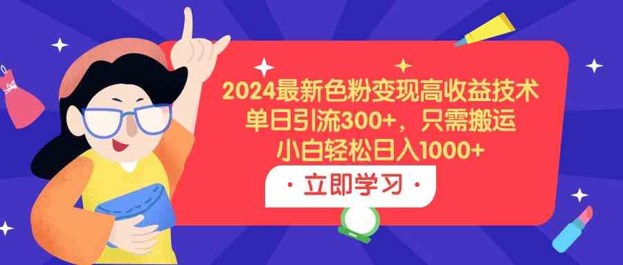 （9480期）2024最新色粉变现高收益技术，单日引流300+，只需搬运，小白轻松日入1000+-创客云联盟
