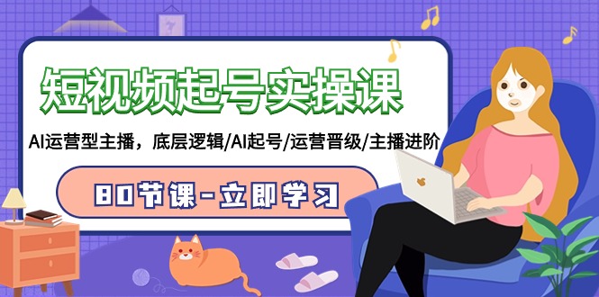 短视频起号实操课，AI运营型主播，底层逻辑/AI起号/运营晋级/主播进阶/80节课-创客云联盟