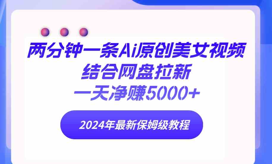 （9484期）两分钟一条Ai原创美女视频结合网盘拉新，一天净赚5000+ 24年最新保姆级教程-创客云联盟