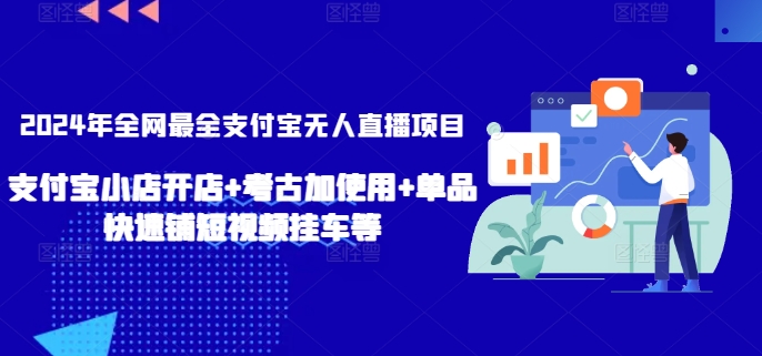 2024年全网最全支付宝无人直播项目，支付宝小店开店+考古加使用+单品快速铺短视频挂车等-创客云联盟
