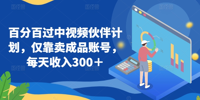 百分百过中视频伙伴计划，仅靠卖成品账号，每天收入300＋-创客云联盟