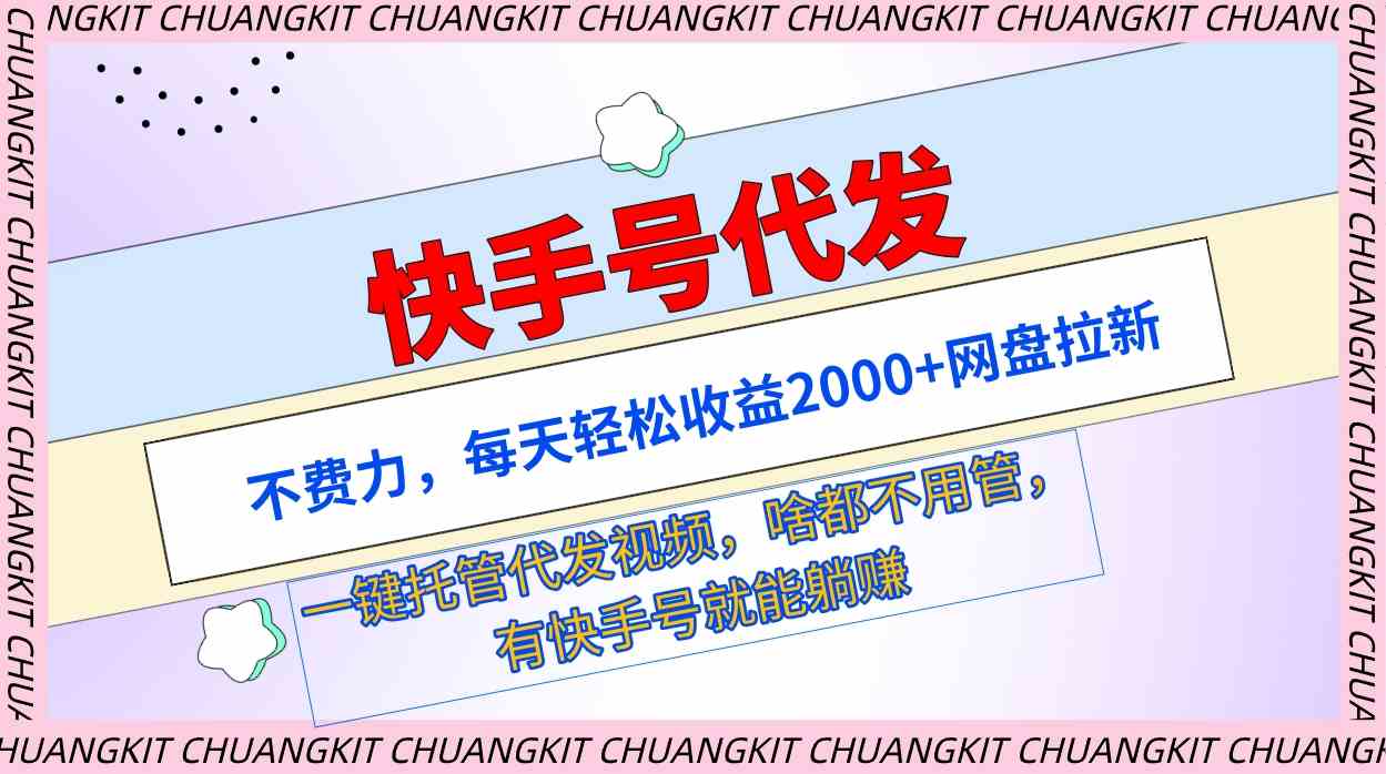 （9492期）快手号代发：不费力，每天轻松收益2000+网盘拉新一键托管代发视频-创客云联盟
