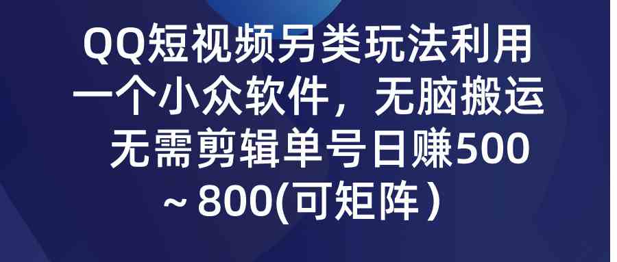 （9493期）QQ短视频另类玩法，利用一个小众软件，无脑搬运，无需剪辑单号日赚500～…-创客云联盟