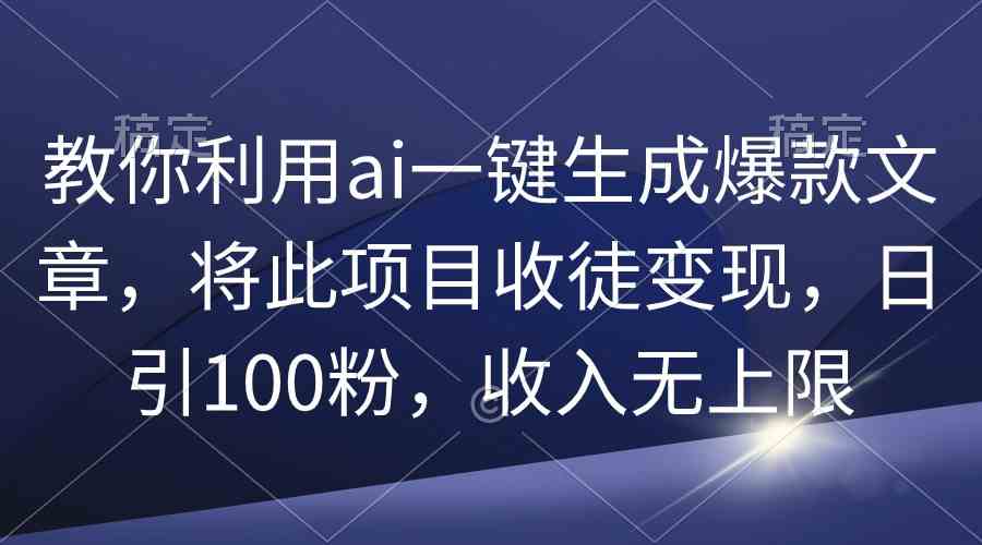 （9495期）教你利用ai一键生成爆款文章，将此项目收徒变现，日引100粉，收入无上限-创客云联盟