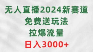 （9496期）无人直播2024新赛道，免费送玩法，拉爆流量，日入3000+-创客云联盟