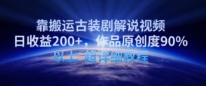 靠搬运古装剧解说视频,日收益200+,作品原创度90%以上,超详细教程-创客云联盟