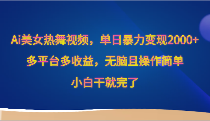 Ai美女热舞视频，单日暴力变现2000+，多平台多收益，无脑且操作简单，小白干就完了-创客云联盟