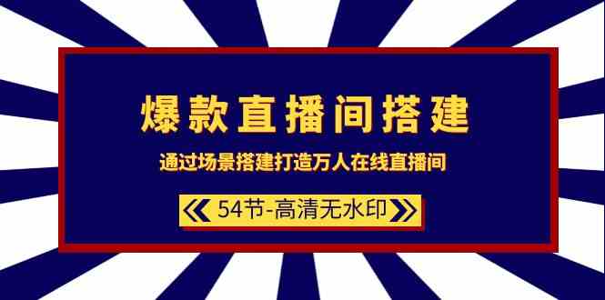 爆款直播间搭建：通过场景搭建打造万人在线直播间（54节）-创客云联盟