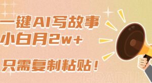 一键AI写故事，新赛道新玩法，只需复制粘贴，小白轻松月入2w+-创客云联盟