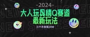 全新大人玩具情Q赛道合规新玩法，公转私域不封号流量多渠道变现，三个月变现20W-创客云联盟