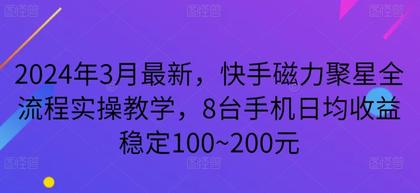 2024年3月最新，快手磁力聚星全流程实操教学，8台手机日均收益稳定100~200元-创客云联盟