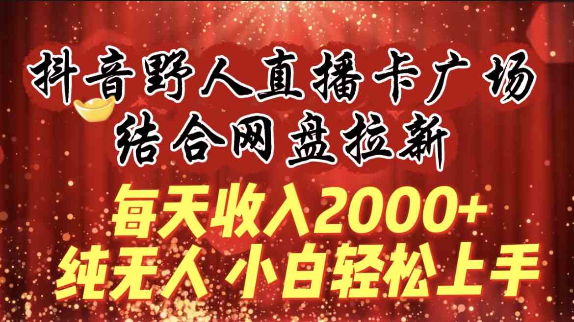 （9504期）每天收入2000+，抖音野人直播卡广场，结合网盘拉新，纯无人，小白轻松上手-创客云联盟