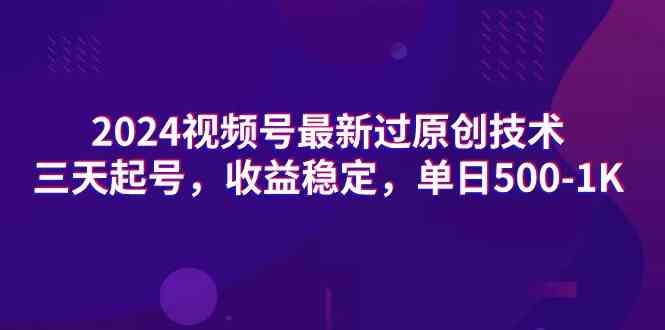 （9506期）2024视频号最新过原创技术，三天起号，收益稳定，单日500-1K-创客云联盟