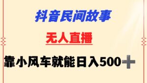 抖音民间故事无人挂机  靠小风车一天500+ 小白也能操作-创客云联盟