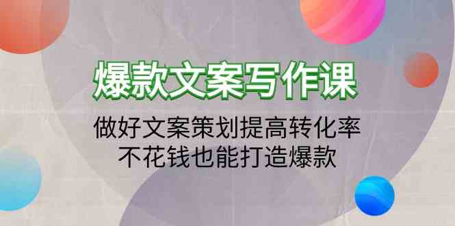 （9508期）爆款文案写作课：做好文案策划提高转化率，不花钱也能打造爆款（19节课）-创客云联盟