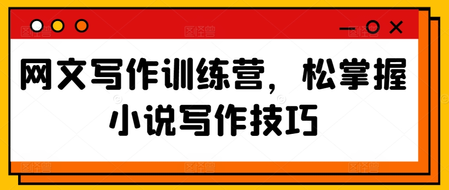 网文写作训练营，松掌握小说写作技巧-创客云联盟