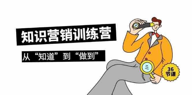 知识营销训练营·实操班，从“知道”到“做到”（36节课）-创客云联盟