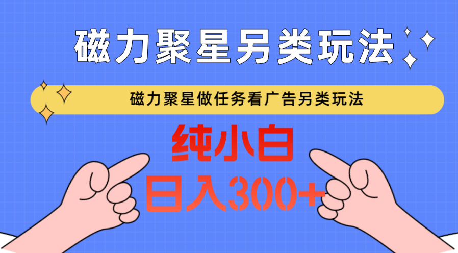 磁力聚星做任务看广告撸马扁，不靠流量另类玩法日入300+-创客云联盟