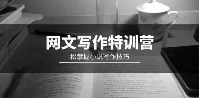 （9514期）网文-写作特训营，松掌握小说写作技巧（20节视频课）-创客云联盟