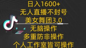 日入1600+,不封号无人直播美女舞团3.0,无脑操作多重防非操作,个人工作制皆可操作-创客云联盟