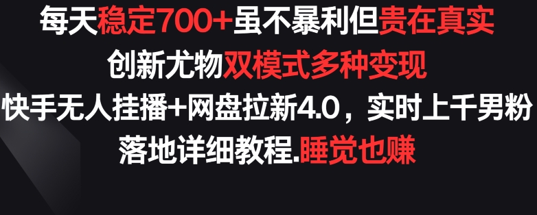 每天稳定700+，收益不高但贵在真实，创新尤物双模式多渠种变现，快手无人挂播+网盘拉新4.0-创客云联盟