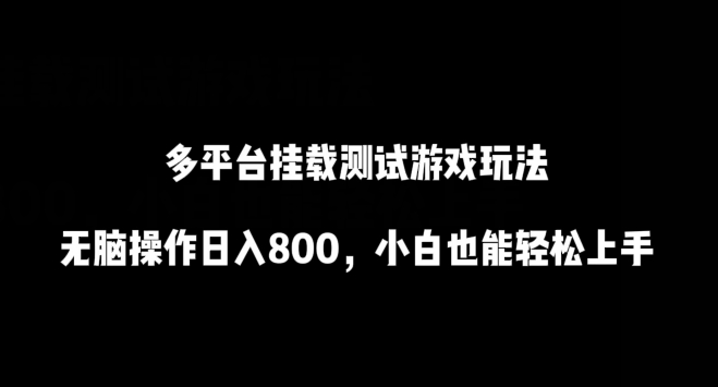 多平台挂载测试游戏玩法，无脑操作日入800，小白也能轻松上手-创客云联盟