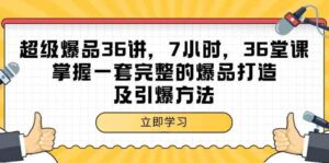 （9525期）超级爆品-36讲，7小时，36堂课，掌握一套完整的爆品打造及引爆方法-创客云联盟