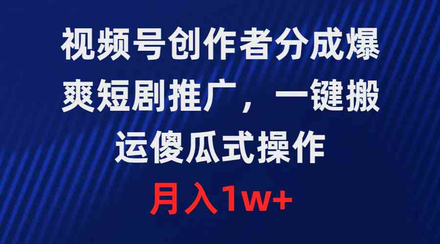 （9531期）视频号创作者分成，爆爽短剧推广，一键搬运，傻瓜式操作，月入1w+-创客云联盟
