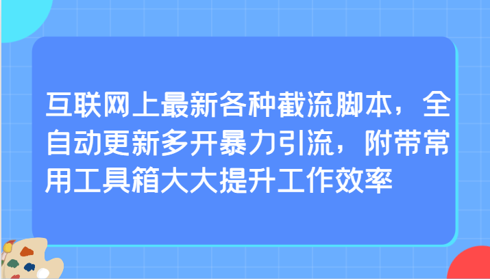 互联网上最新各种截流脚本，全自动更新多开暴力引流，附带常用工具箱大大提升工作效率-创客云联盟