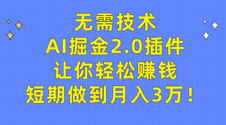 （9535期）无需技术，AI掘金2.0插件让你轻松赚钱，短期做到月入3万！-创客云联盟