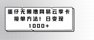 蛋仔无限撸网易云季卡接单方法！日变现1000+-创客云联盟