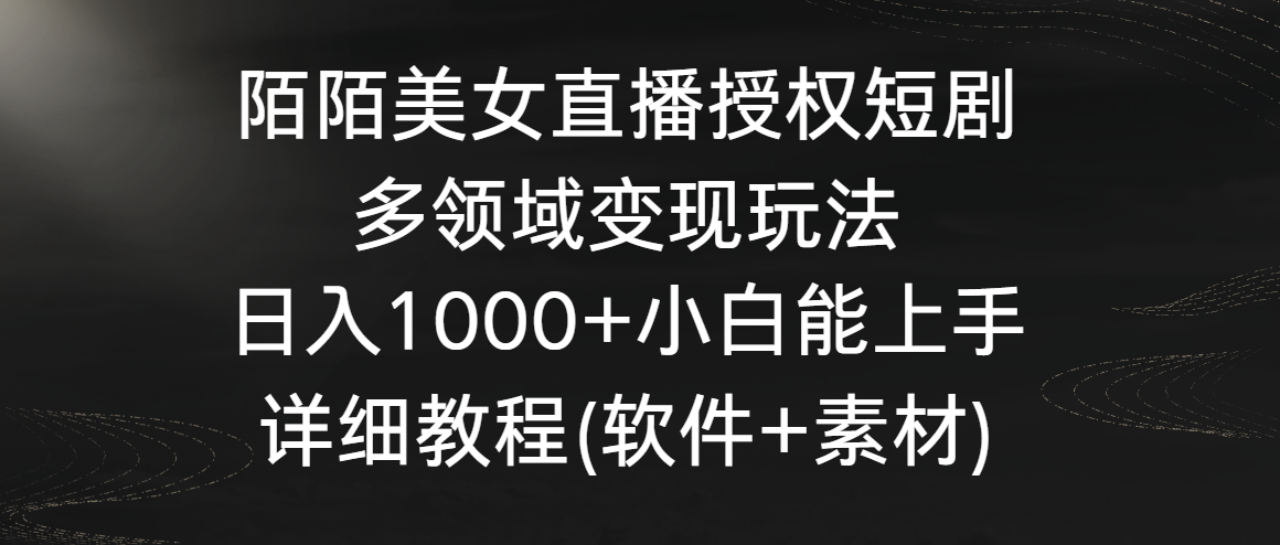 陌陌美女直播授权短剧，多领域变现玩法，日入1000+小白能上手，详细教程-创客云联盟