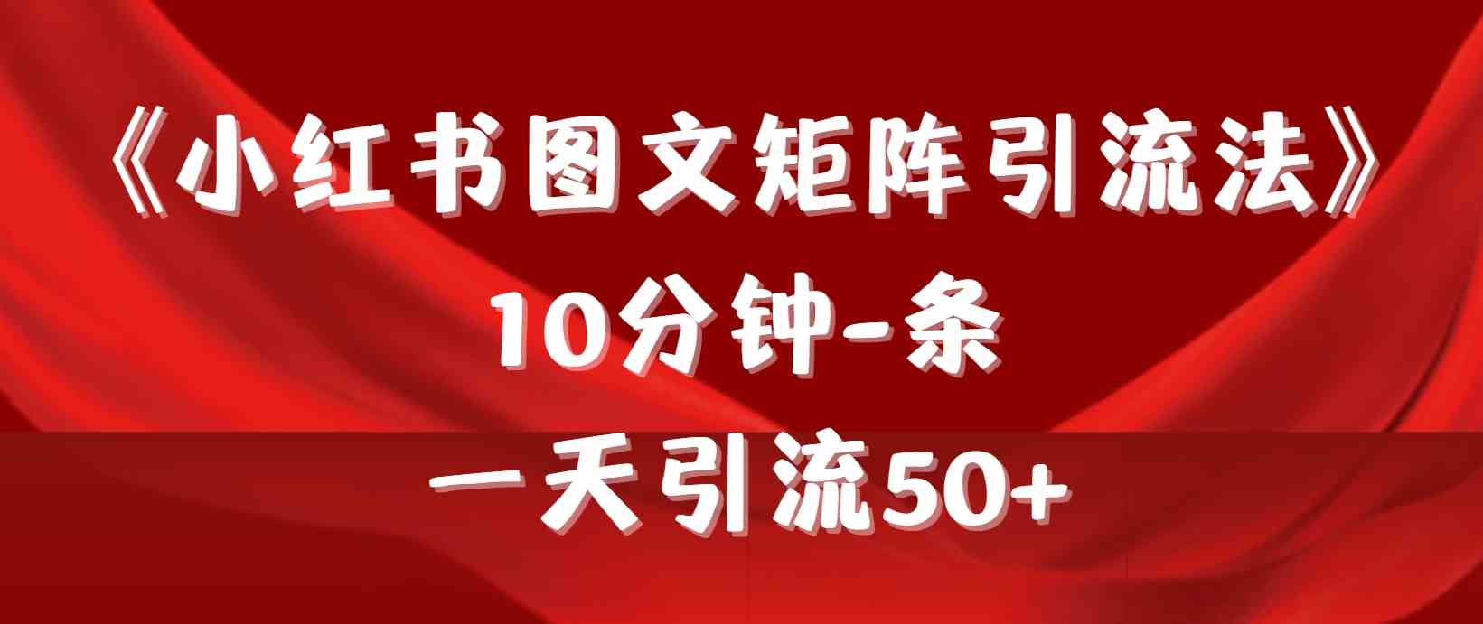（9538期）《小红书图文矩阵引流法》 10分钟-条 ，一天引流50+-创客云联盟
