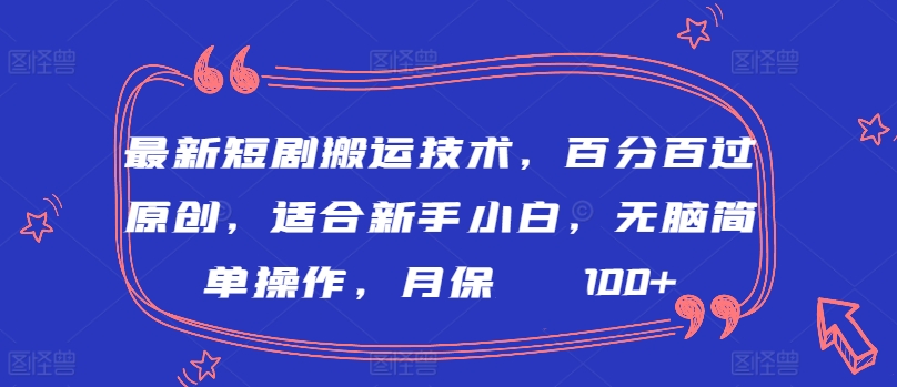 最新短剧搬运技术，百分百过原创，适合新手小白，无脑简单操作，月保底2000+-创客云联盟