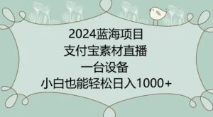 2024年蓝海项目，支付宝素材直播，无需出境，小白也能日入1000+ ，实操教程-创客云联盟